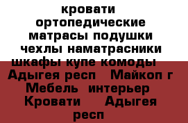 кровати, ортопедические матрасы,подушки,чехлы,наматрасники,шкафы-купе,комоды. - Адыгея респ., Майкоп г. Мебель, интерьер » Кровати   . Адыгея респ.